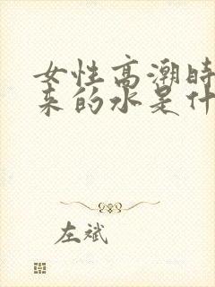 女性高潮时喷出来的水是什么