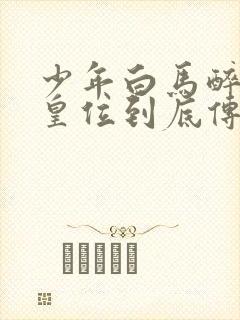 少年白马醉春风皇位到底传给谁了