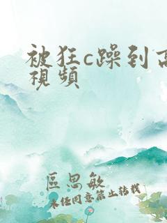 被狂c躁到高潮视频