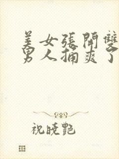 美女张开双腿让男人捅爽了