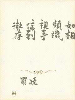 微信视频如何保存到手机相册里面