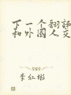 下一个翻译软件和外国人交流