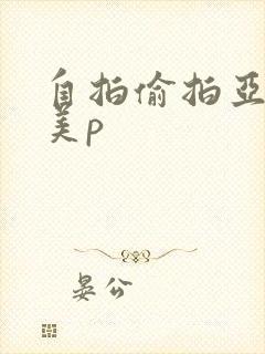 自拍偷拍亚洲欧美p