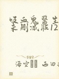 吸血鬼医生动漫未删减版12集