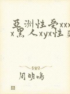亚洲性受xxxx黑人xyx性爽