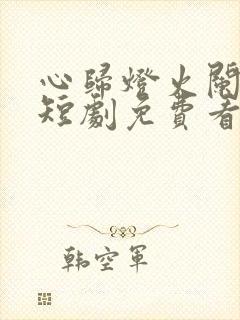 心归灯火阑珊处短剧免费看