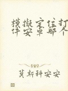 模拟定位打卡软件安卓哪个好用