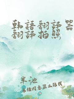 韩语翻译器在线翻译拍照