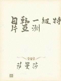 日韩一级特黄大片亚洲