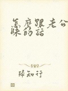 怎么跟老公说暧昧的话