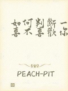 如何判断一个人喜不喜欢你