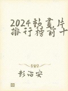 2024动画片排行榜前十名