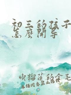 初三的孩子厌学怎么开导