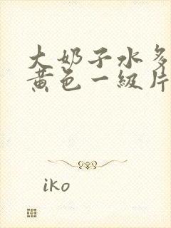 大奶子水多被舔黄色一级片在线播放