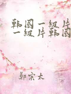 韩国一级片韩国一级片韩国一级片韩国一级片
