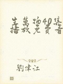 生万物40集全播放免费看