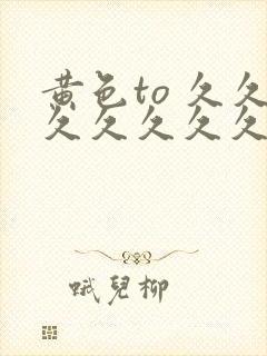 黄色to 久久久久久久久久久久久