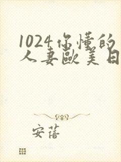 1024你懂的人妻欧美日韩
