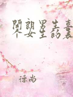 开朗男生喜欢一个女生的表现