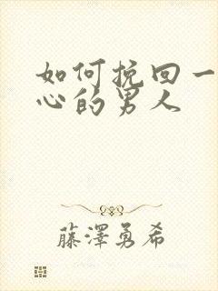 如何挽回一个变心的男人