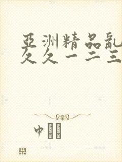 亚洲精品乱码久久久一二三