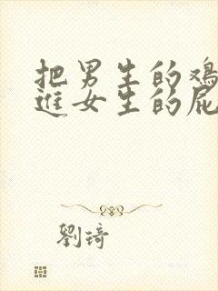 把男生的鸡鸡插进女生的屁股眼里