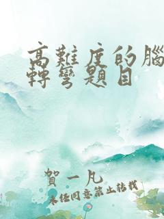 高难度的脑筋急转弯题目