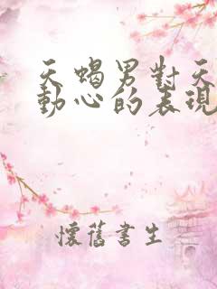 天蝎男对天秤女动心的表现