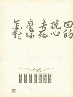 怎么去挽回一个对你死心的男人