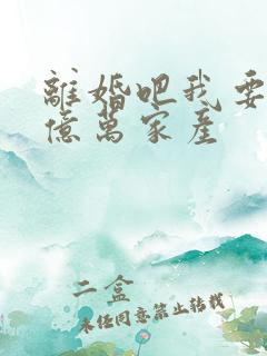 离婚吧我要继承亿万家产