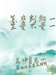 怎么判断一个男生爱不爱一个女生