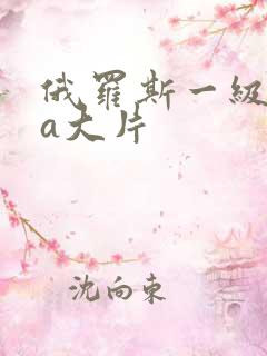 俄罗斯一级特黄a大片