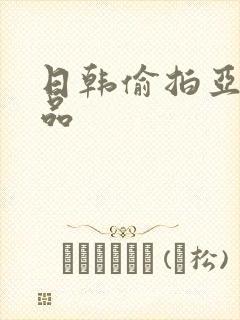 日韩偷拍亚洲精品