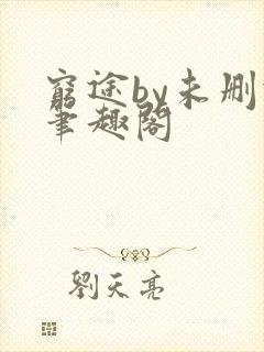 穷途by未删减笔趣阁