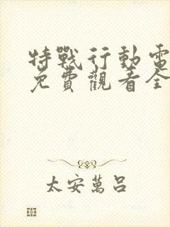 特战行动电视剧免费观看全集完整版