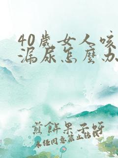 40岁女人咳嗽漏尿怎么办