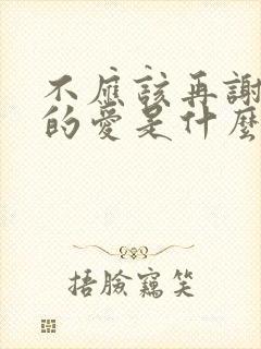 不应该再谢谢你的爱是什么歌