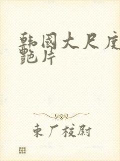 韩国大尺度一级艳片