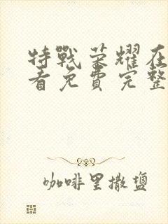 特战荣耀在线观看免费完整版高清