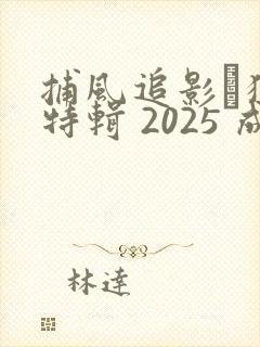 捕风追影·独家特辑 2025 成龙