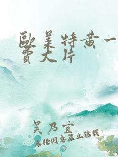 欧美特黄一级免费大片