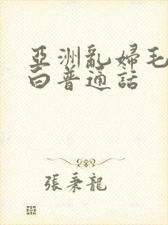 亚洲乱妇毛片对白普通话