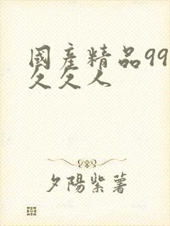 国产精品99久久久人