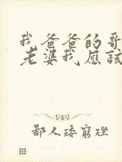 我爸爸的哥哥的老婆我应该叫什么