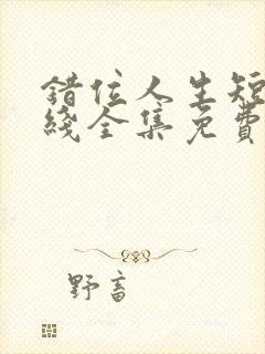 错位人生短剧在线全集免费