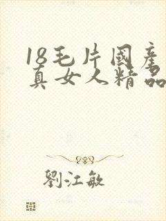 18毛片国产水真女人精品