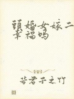 头婚女嫁二婚男幸福吗