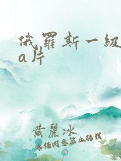 俄罗斯一级aaa片