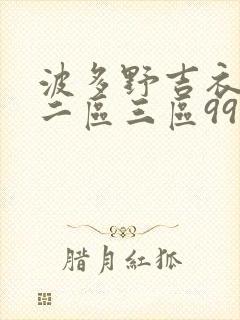 波多野吉衣一区二区三区99