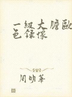 一级大胆欧美黄色录像